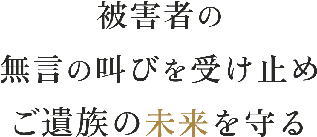 被害者の無言の叫びを受け止めご遺族の未来を守る