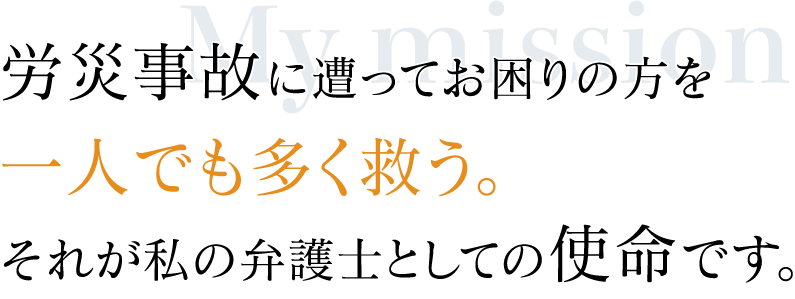 労災事故に遭ってお困りの方を一人でも多く救う。それが私の弁護士としての使命です。